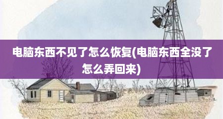 电脑东西不见了怎么恢复(电脑东西全没了怎么弄回来)