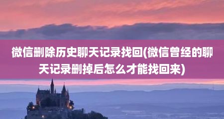 微信删除历史聊天记录找回(微信曾经的聊天记录删掉后怎么才能找回来)