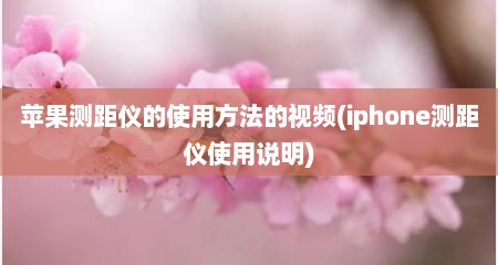 苹果测距仪的使用方法的视频(iphone测距仪使用说明)