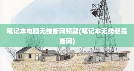 笔记本电脑无线断网频繁(笔记本无线老是断网)