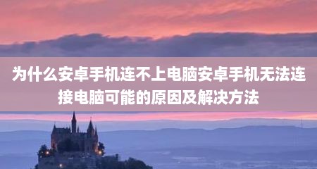 为什么安卓手机连不上电脑安卓手机无法连接电脑可能的原因及解决方法