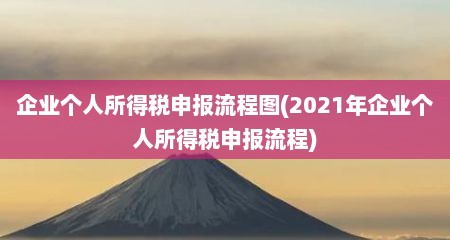 企业个人所得税申报流程图(2021年企业个人所得税申报流程)