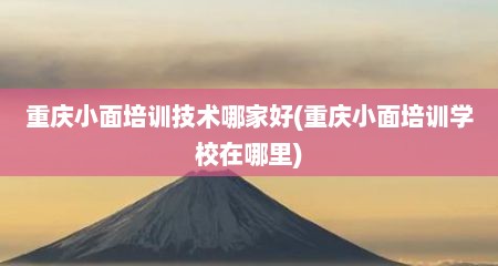 重庆小面培训技术哪家好(重庆小面培训学校在哪里)