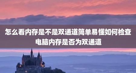 怎么看内存是不是双通道简单易懂如何检查电脑内存是否为双通道