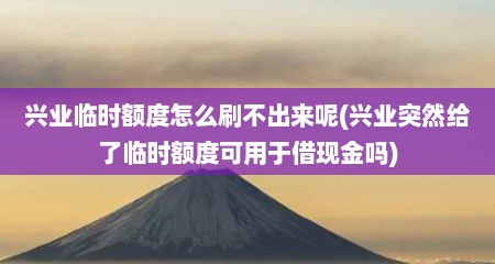 兴业临时额度怎么刷不出来呢(兴业突然给了临时额度可用于借现金吗)