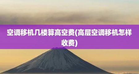 空调移机几楼算高空费(高层空调移机怎样收费)