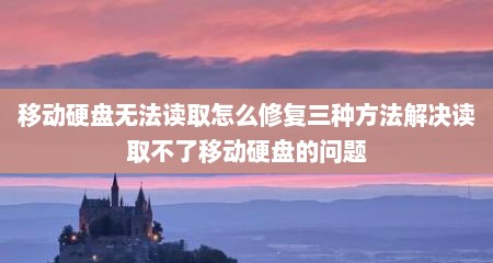 移动硬盘无法读取怎么修复三种方法解决读取不了移动硬盘的问题