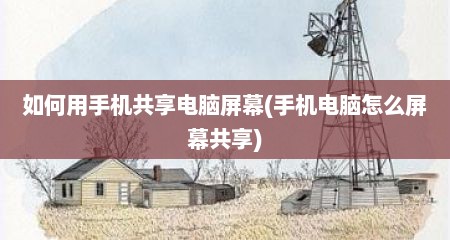 如何用手机共享电脑屏幕(手机电脑怎么屏幕共享)