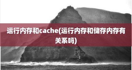 运行内存和cache(运行内存和储存内存有关系吗)