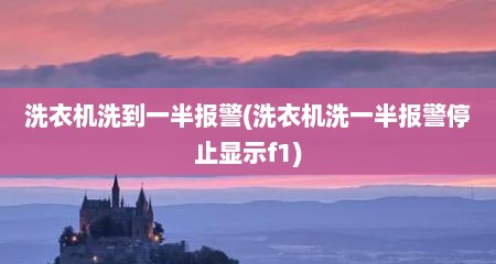 洗衣机洗到一半报警(洗衣机洗一半报警停止显示f1)