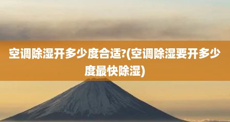 空调除湿开多少度合适?(空调除湿要开多少度最快除湿)