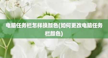 电脑任务栏怎样换颜色(如何更改电脑任务栏颜色)