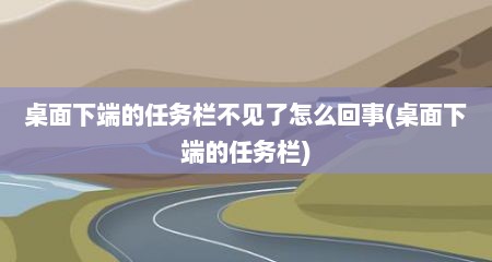 桌面下端的任务栏不见了怎么回事(桌面下端的任务栏)