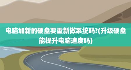 电脑加新的硬盘要重新做系统吗?(升级硬盘能提升电脑速度吗)