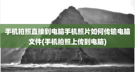 手机拍照直接到电脑手机照片如何传输电脑文件(手机拍照上传到电脑)