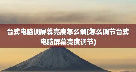 台式电脑调屏幕亮度怎么调(怎么调节台式电脑屏幕亮度调节)