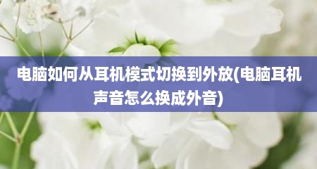 电脑如何从耳机模式切换到外放(电脑耳机声音怎么换成外音)