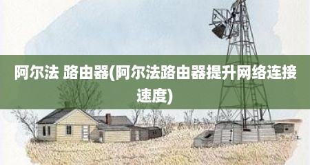 阿尔法 路由器(阿尔法路由器提升网络连接速度)