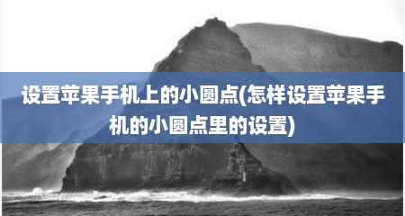 设置苹果手机上的小圆点(怎样设置苹果手机的小圆点里的设置)