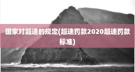 国家对超速的规定(超速罚款2020超速罚款标准)