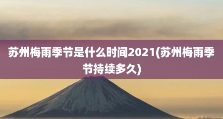 苏州梅雨季节是什么时间2021(苏州梅雨季节持续多久)