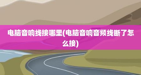 电脑音响线接哪里(电脑音响音频线断了怎么接)