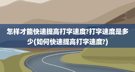 怎样才能快速提高打字速度?打字速度是多少(如何快速提高打字速度?)