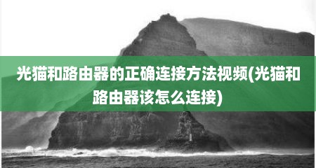 光猫和路由器的正确连接方法视频(光猫和路由器该怎么连接)