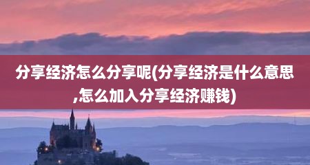 分享经济怎么分享呢(分享经济是什么意思,怎么加入分享经济赚钱)