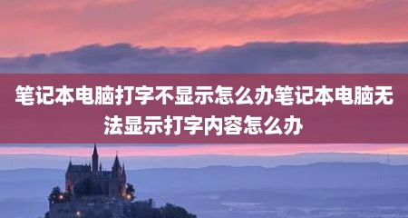 笔记本电脑打字不显示怎么办笔记本电脑无法显示打字内容怎么办