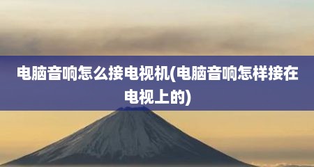 电脑音响怎么接电视机(电脑音响怎样接在电视上的)