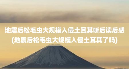 地震后松毛虫大规模入侵土耳其听后读后感(地震后松毛虫大规模入侵土耳其了吗)