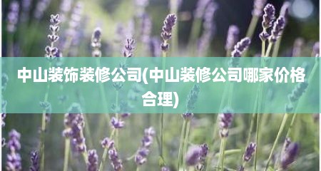 中山装饰装修公司(中山装修公司哪家价格合理)