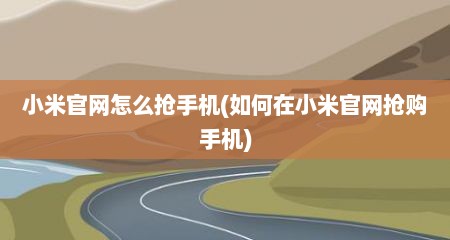 小米官网怎么抢手机(如何在小米官网抢购手机)