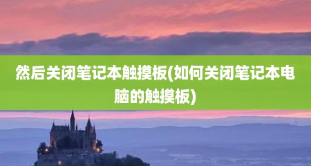 然后关闭笔记本触摸板(如何关闭笔记本电脑的触摸板)