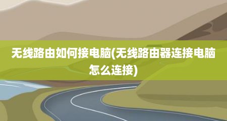 无线路由如何接电脑(无线路由器连接电脑怎么连接)