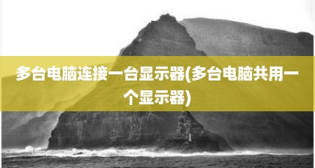 多台电脑连接一台显示器(多台电脑共用一个显示器)