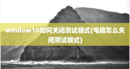 window10如何关闭测试模式(电脑怎么关闭测试模式)