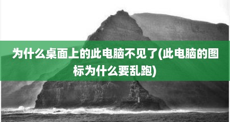 为什么桌面上的此电脑不见了(此电脑的图标为什么要乱跑)