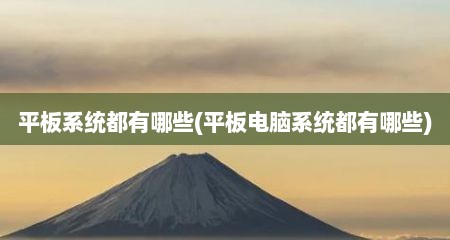 平板系统都有哪些(平板电脑系统都有哪些)