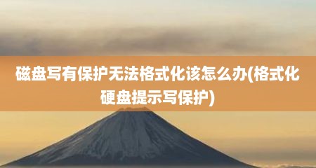 磁盘写有保护无法格式化该怎么办(格式化硬盘提示写保护)