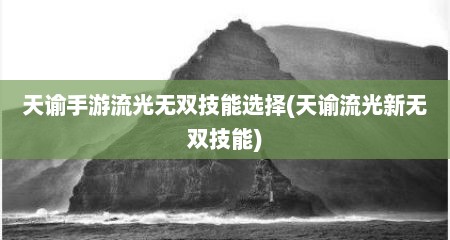 天谕手游流光无双技能选择(天谕流光新无双技能)