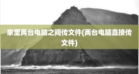 家里两台电脑之间传文件(两台电脑直接传文件)