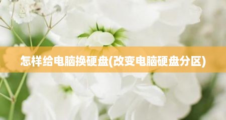 怎样给电脑换硬盘(改变电脑硬盘分区)