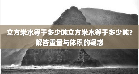 立方米水等于多少吨立方米水等于多少吨？解答重量与体积的疑惑