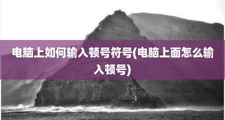 电脑上如何输入顿号符号(电脑上面怎么输入顿号)