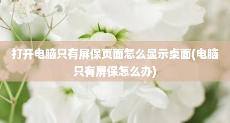 打开电脑只有屏保页面怎么显示桌面(电脑只有屏保怎么办)