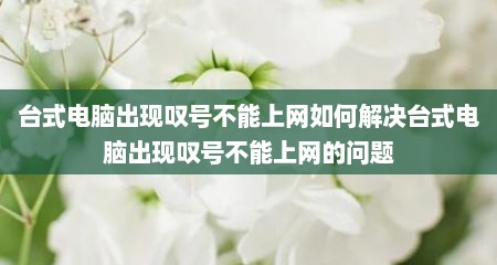 台式电脑出现叹号不能上网如何解决台式电脑出现叹号不能上网的问题