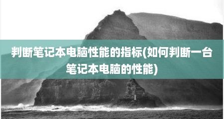 判断笔记本电脑性能的指标(如何判断一台笔记本电脑的性能)