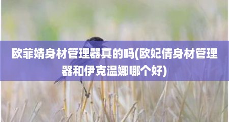 欧菲婧身材管理器真的吗(欧妃倩身材管理器和伊克温娜哪个好)